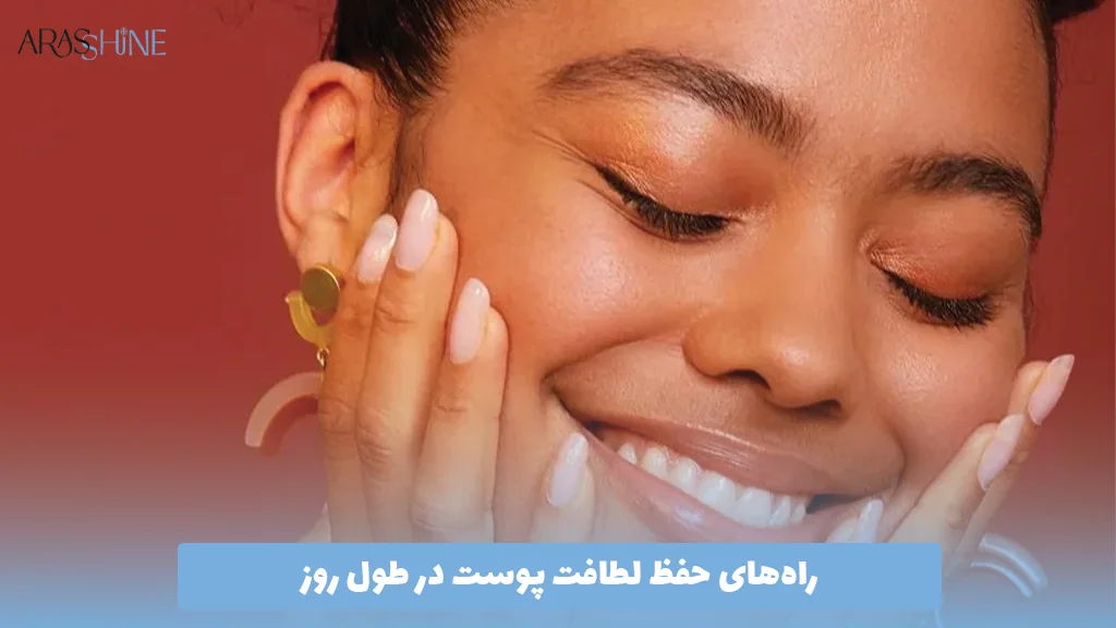 راه‌های حفظ لطافت پوست در طول روز